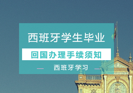 西班牙學(xué)生(sheng)畢業回國(guo)辦(bàn)理(li)手續須知