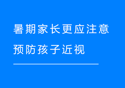 暑期傢(jia)長(zhang)更應注意預防孩子(zi)近視