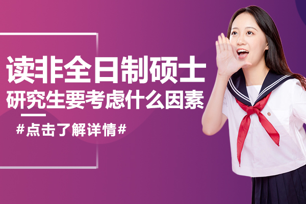 讀非(fei)全日(ri)製(zhi)碩士研究生(sheng)要考慮什麽因素