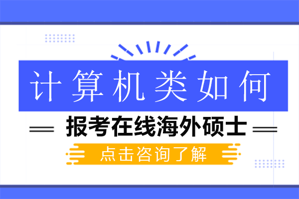 計(ji)算機(jī)類如何報考在(zai)線(xiàn)海外碩士-計(ji)算機(jī)類如何報考在(zai)線(xiàn)海外碩士研究生(sheng)