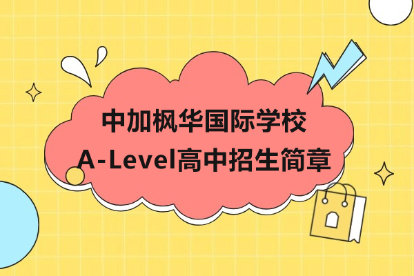 上海中(zhong)加(jia)楓華國(guo)際(ji)學(xué)校A-Level高(gao)中(zhong)招生(sheng)簡章