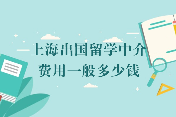 上海出國(guo)留學(xué)中(zhong)介費用(yong)一(yi)般多(duo)少錢