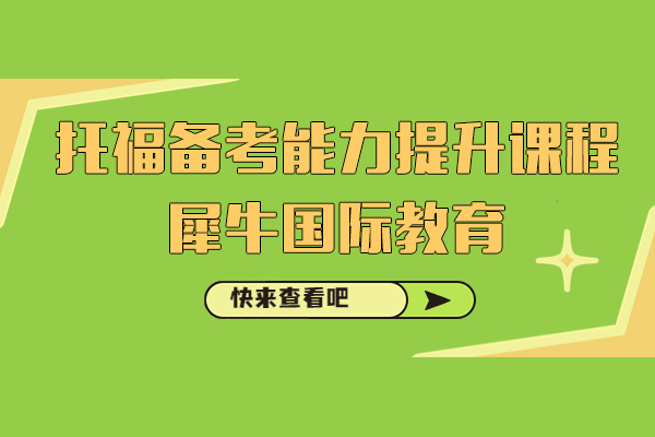 上海托福備(bei)考能(néng)力(li)提升課程(cheng)-犀牛國(guo)際(ji)教育