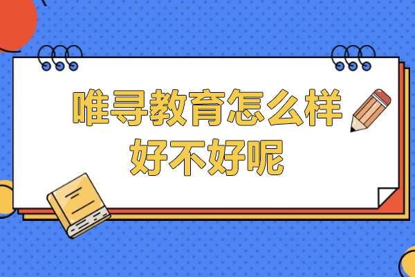 上海唯尋教育怎麽樣-好不好呢(ne)